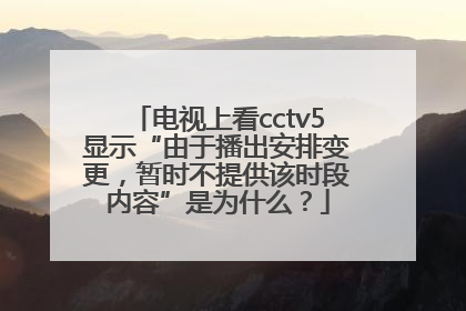 电视上看cctv5显示“由于播出安排变更，暂时不提供该时段内容”是为什么？