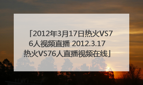 2012年3月17日热火VS76人视频直播 2012.3.17热火VS76人直播视频在线