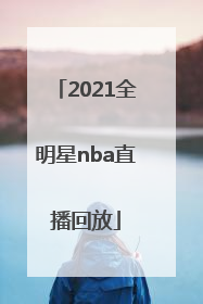 「2021全明星nba直播回放」2021全明星cba直播回放